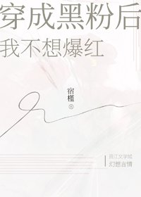 穿成黑粉后我不想爆红